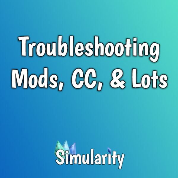 Troubleshooting Mods, CC, & Lots