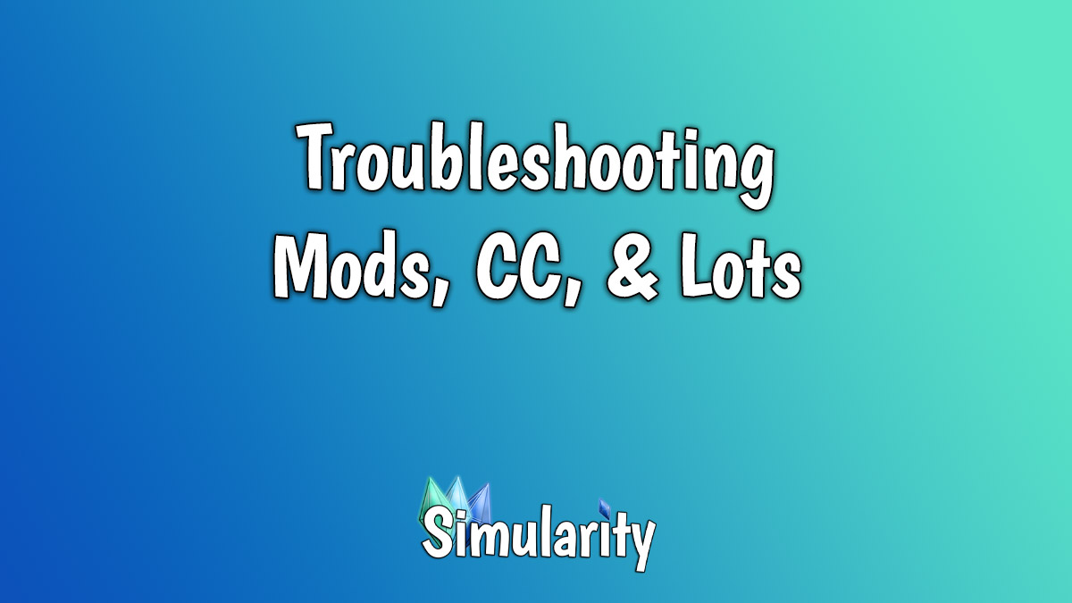 Troubleshooting Mods, CC, & Lots